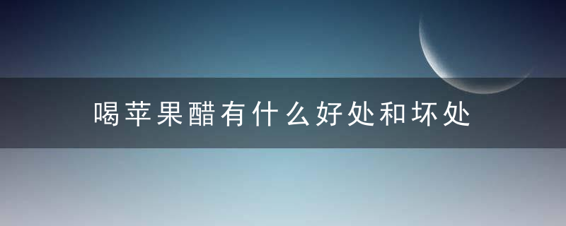 喝苹果醋有什么好处和坏处 喝苹果醋有哪些好处和坏处